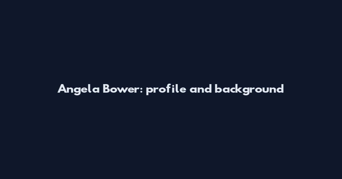 Angela Bower: profile and background