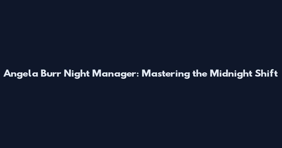 Angela Burr Night Manager: Mastering the Midnight Shift
