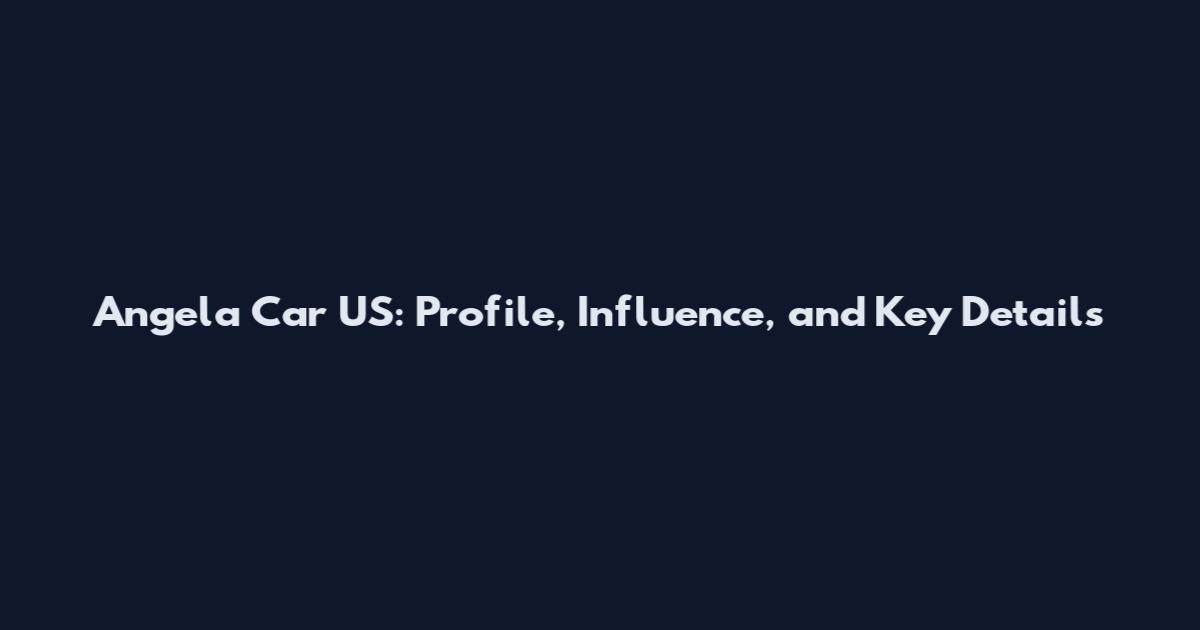Angela Car US: Profile, Influence, and Key Details