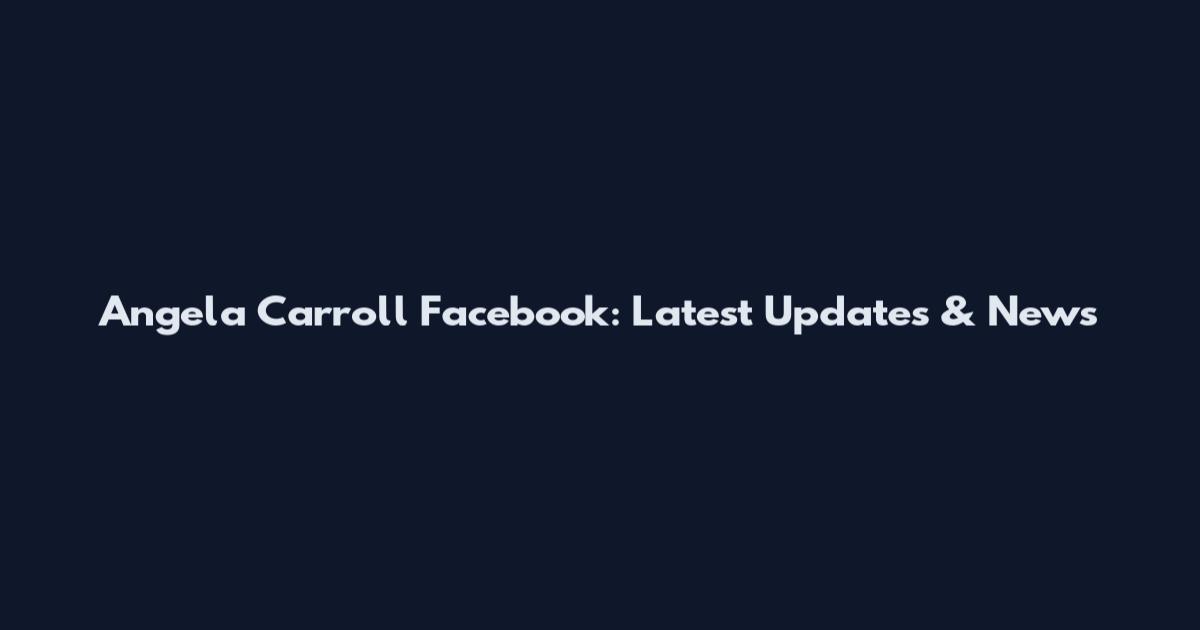 Angela Carroll Facebook: Latest Updates & News