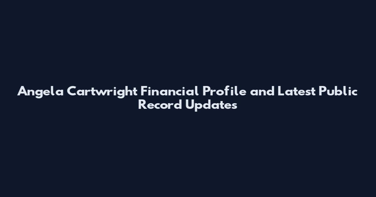 Angela Cartwright Financial Profile and Latest Public Record Updates