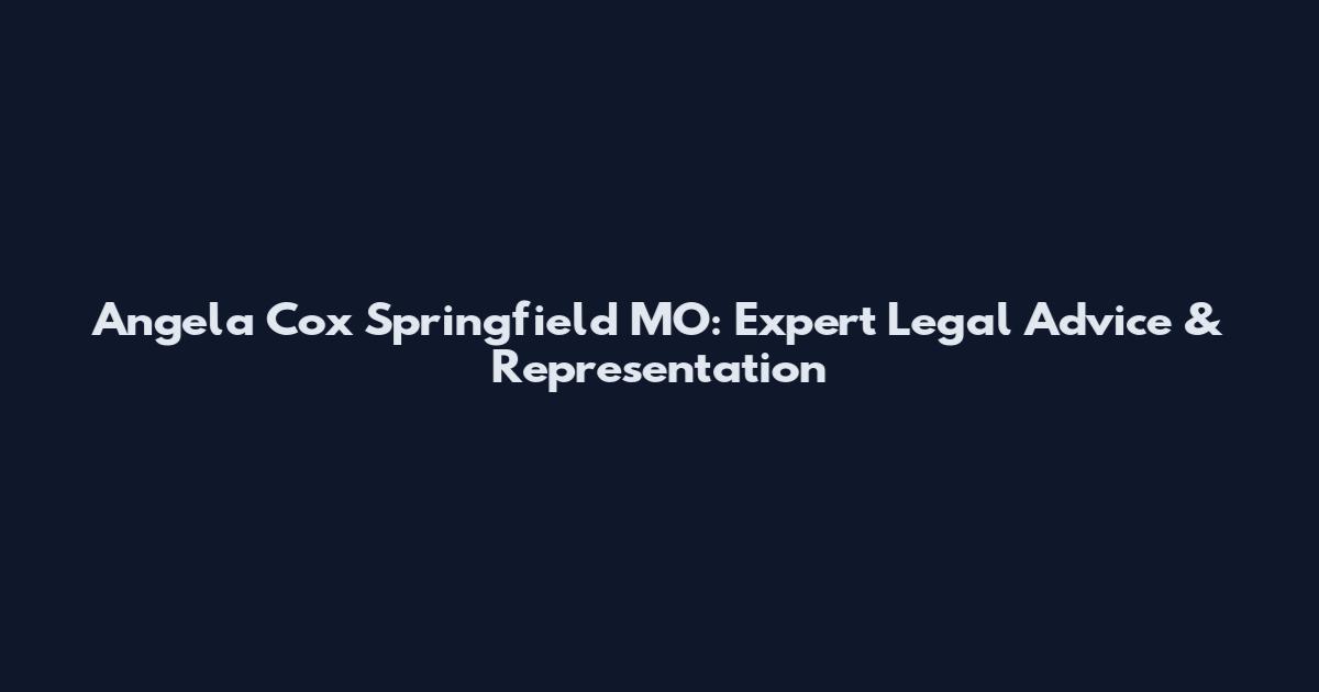 Angela Cox Springfield MO: Expert Legal Advice & Representation
