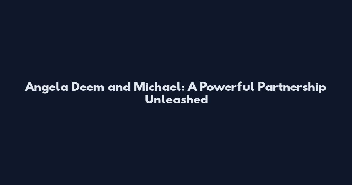 Angela Deem and Michael: A Powerful Partnership Unleashed