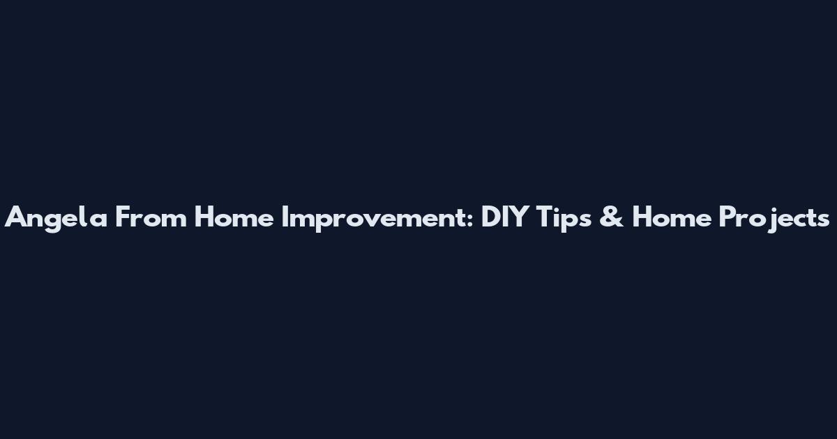 Angela From Home Improvement: DIY Tips & Home Projects