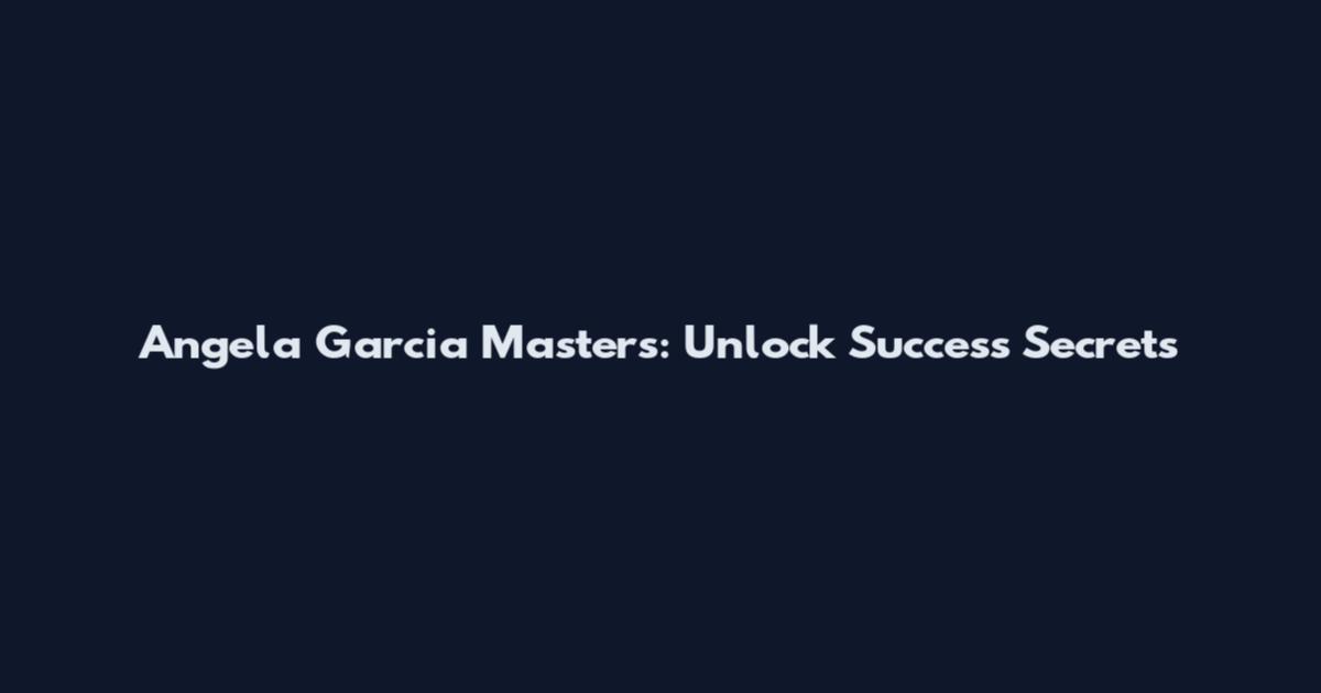 Angela Garcia Masters: Unlock Success Secrets