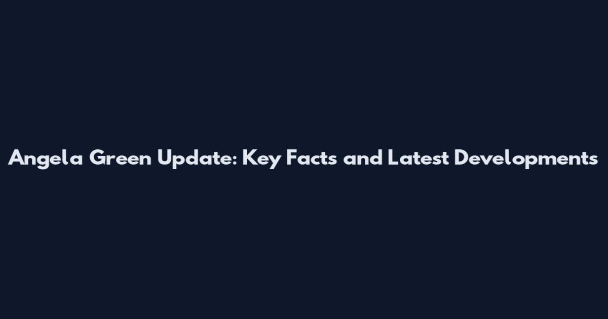 Angela Green Update: Key Facts and Latest Developments