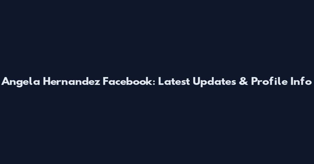 Angela Hernandez Facebook: Latest Updates & Profile Info