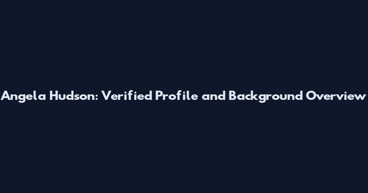 Angela Hudson: Verified Profile and Background Overview