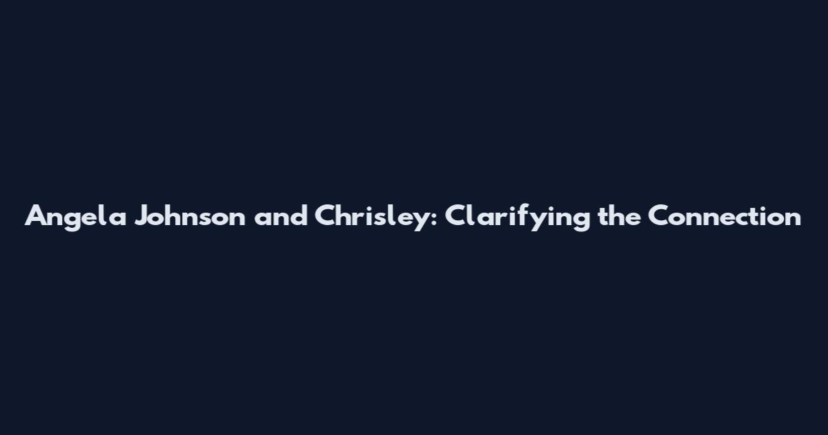 Angela Johnson and Chrisley: Clarifying the Connection