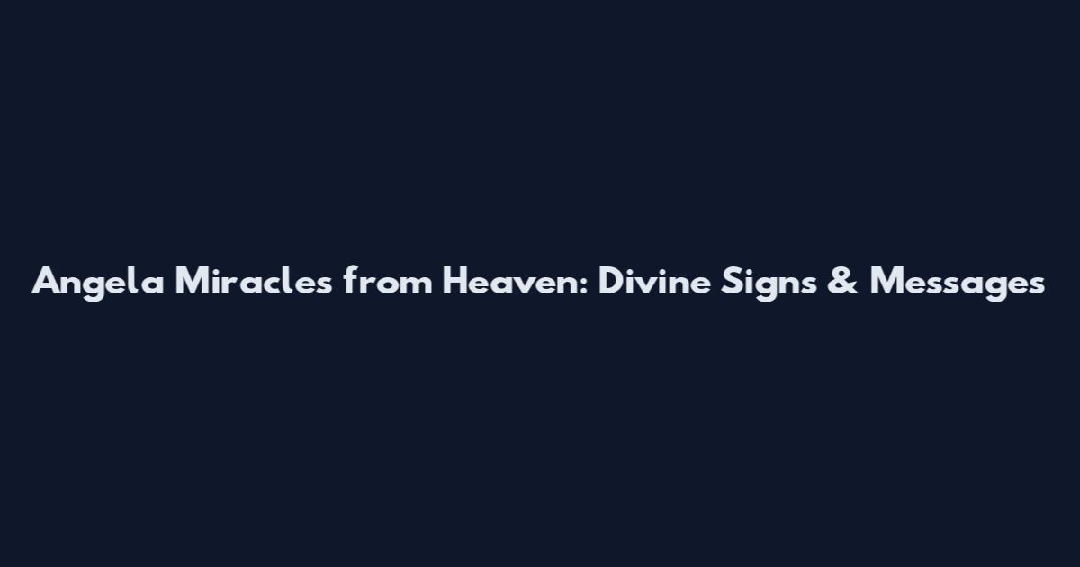 Angela Miracles from Heaven: Divine Signs & Messages