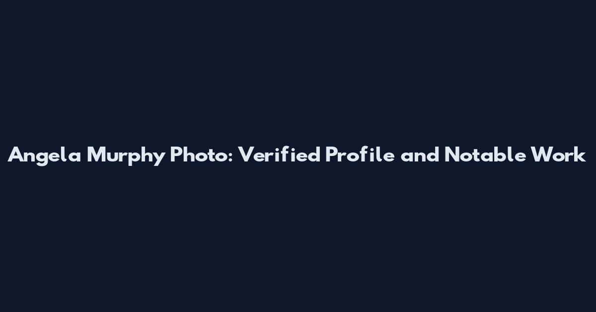 Angela Murphy Photo: Verified Profile and Notable Work