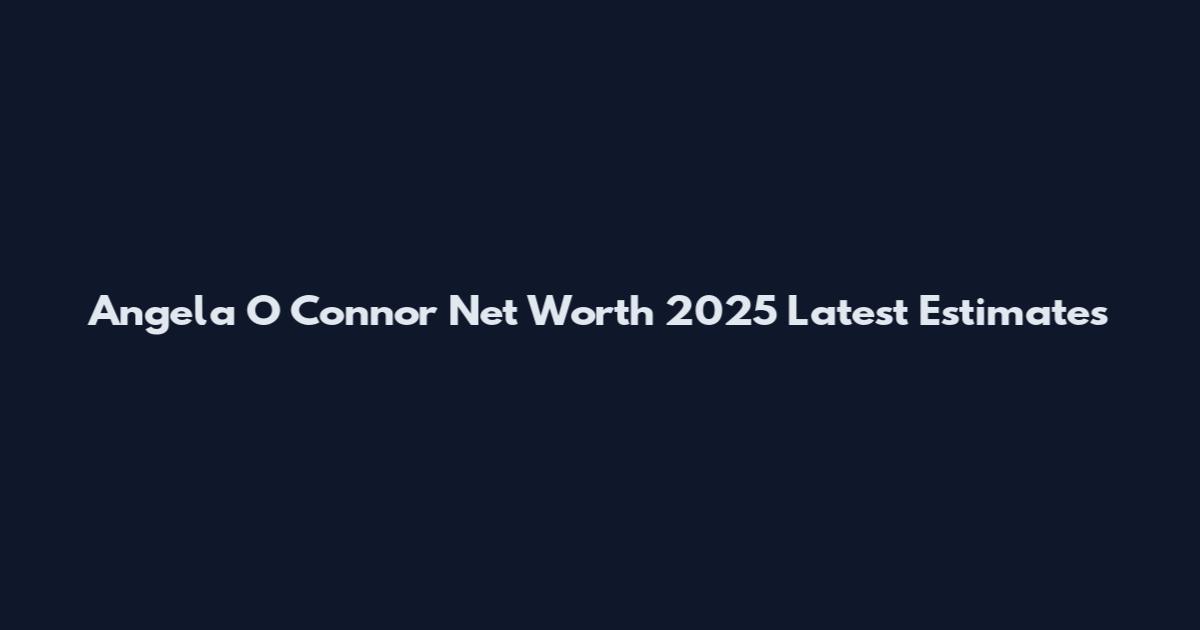 Angela O Connor Net Worth 2025 Latest Estimates