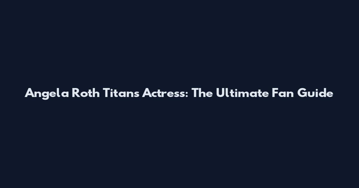 Angela Roth Titans Actress: The Ultimate Fan Guide