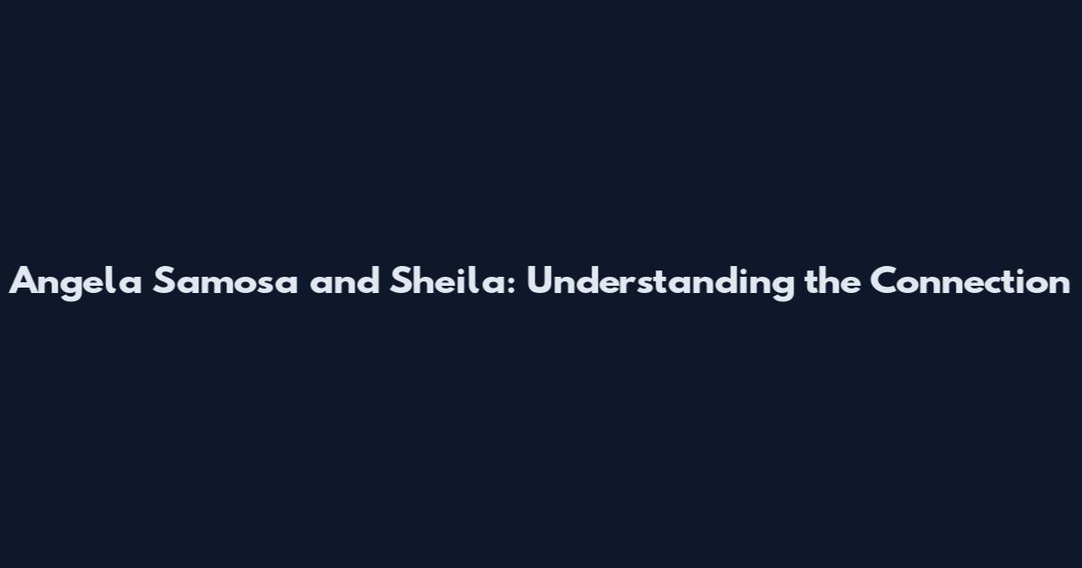 Angela Samosa and Sheila: Understanding the Connection