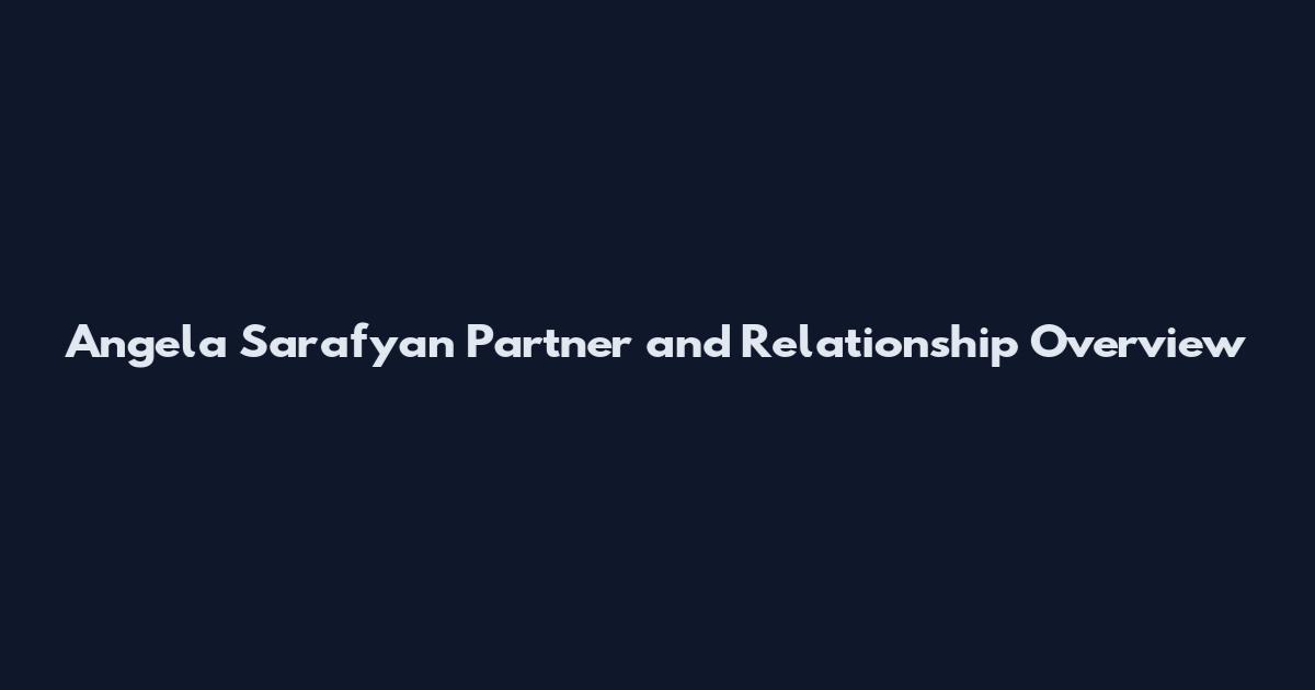 Angela Sarafyan Partner and Relationship Overview
