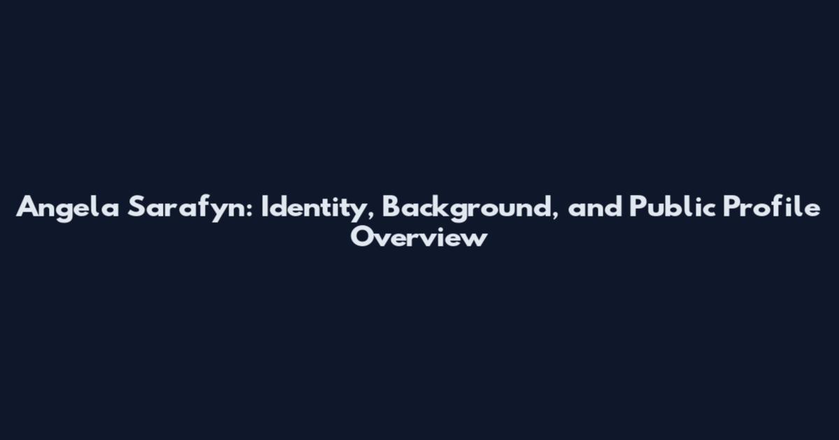 Angela Sarafyn: Identity, Background, and Public Profile Overview
