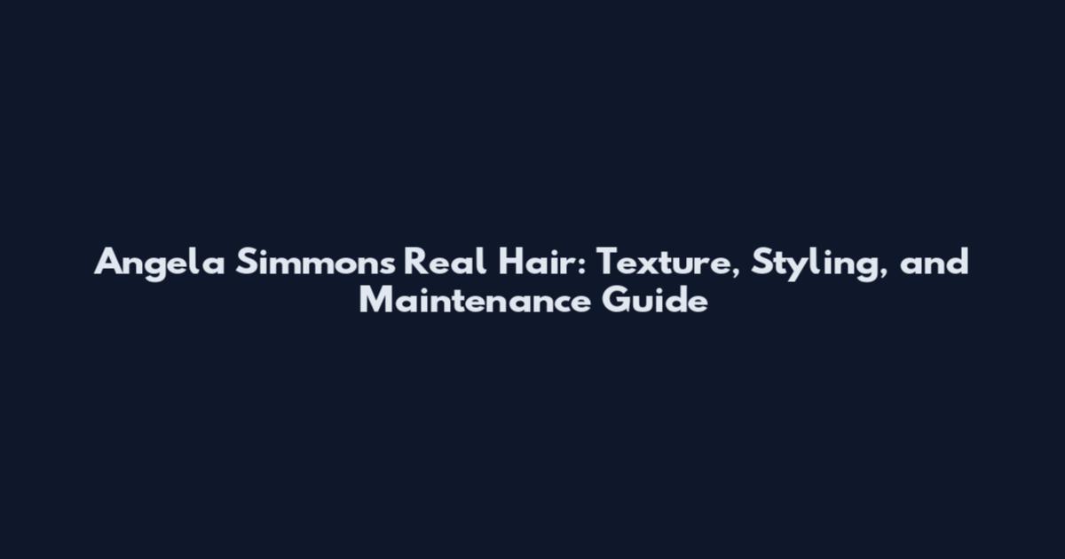 Angela Simmons Real Hair: Texture, Styling, and Maintenance Guide