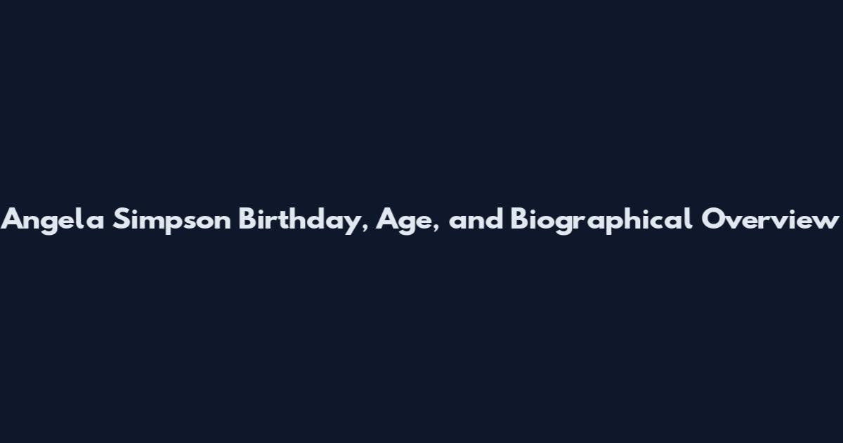 Angela Simpson Birthday, Age, and Biographical Overview