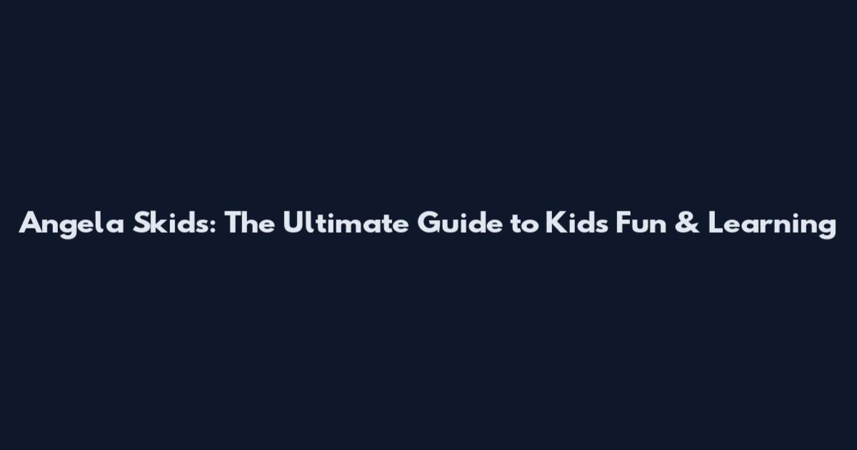 Angela Skids: The Ultimate Guide to Kids' Fun & Learning