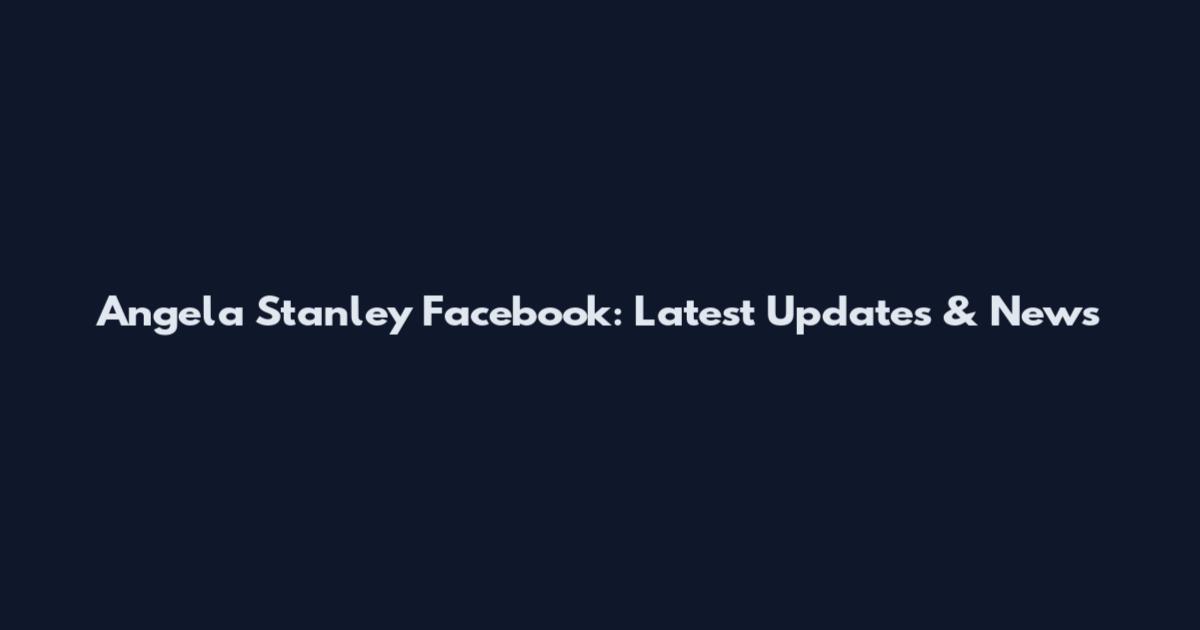 Angela Stanley Facebook: Latest Updates & News