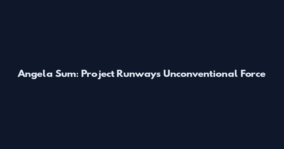 Angela Sum: Project Runway's Unconventional Force
