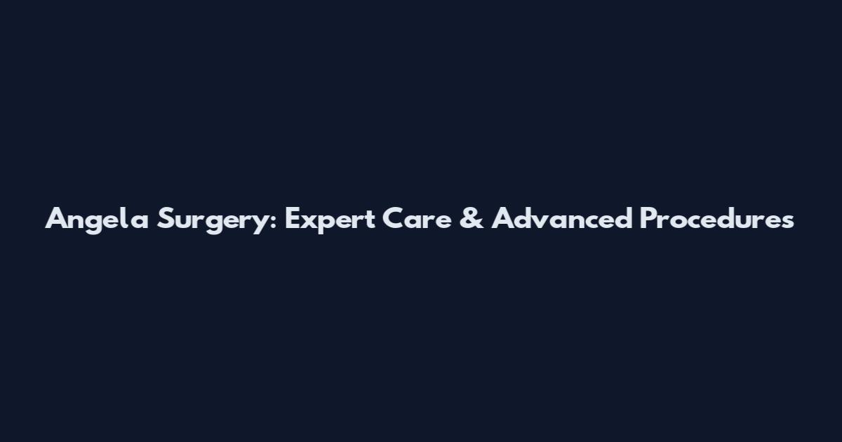 Angela Surgery: Expert Care & Advanced Procedures