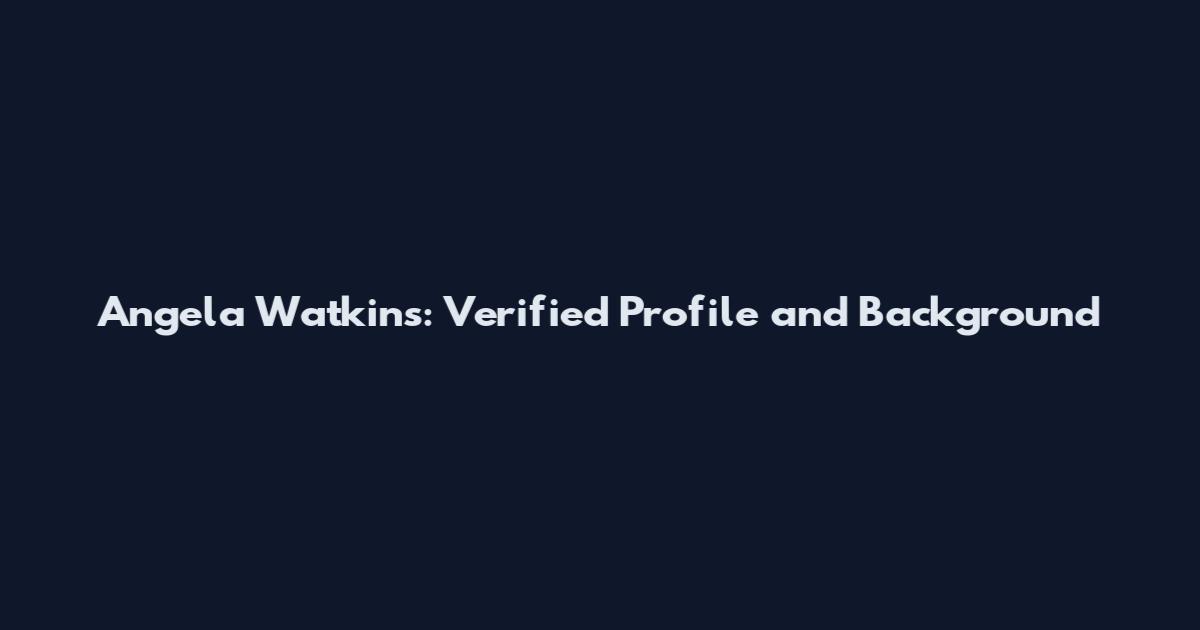Angela Watkins: Verified Profile and Background