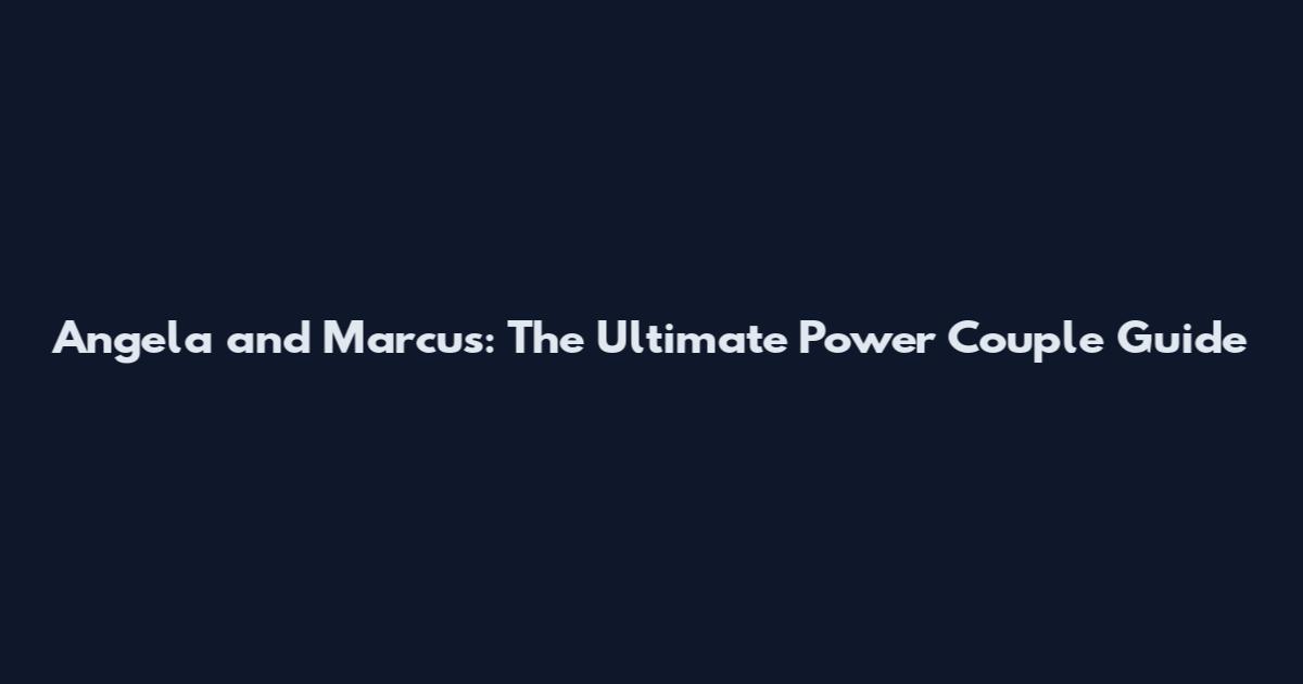 Angela and Marcus: The Ultimate Power Couple Guide