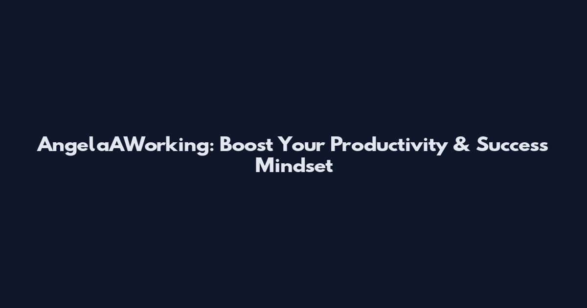 AngelaAWorking: Boost Your Productivity & Success Mindset