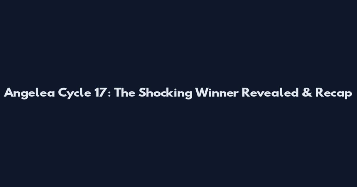 Angelea Cycle 17: The Shocking Winner Revealed & Recap