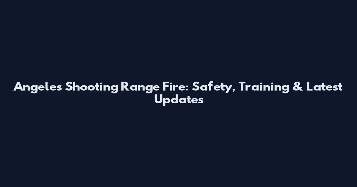 Angeles Shooting Range Fire: Safety, Training & Latest Updates