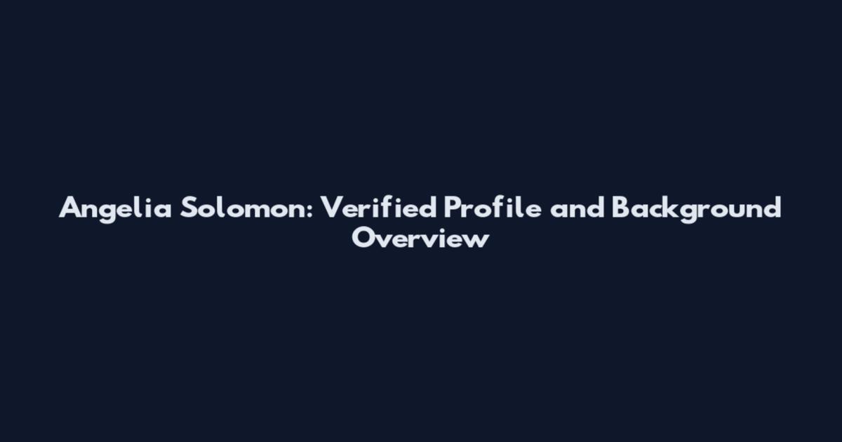 Angelia Solomon: Verified Profile and Background Overview