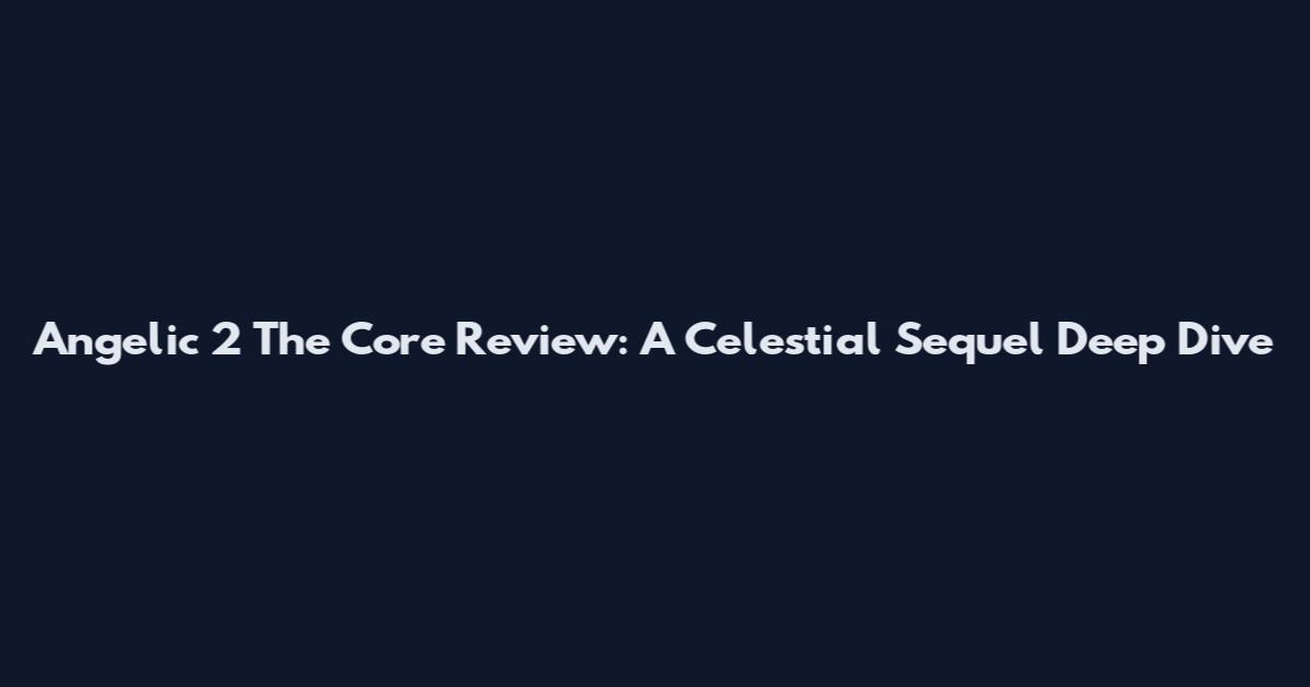 Angelic 2 The Core Review: A Celestial Sequel Deep Dive