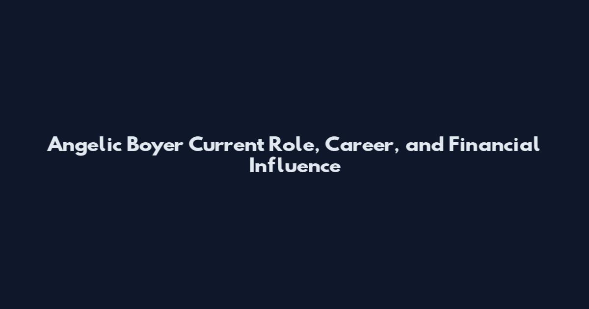 Angelic Boyer Current Role, Career, and Financial Influence