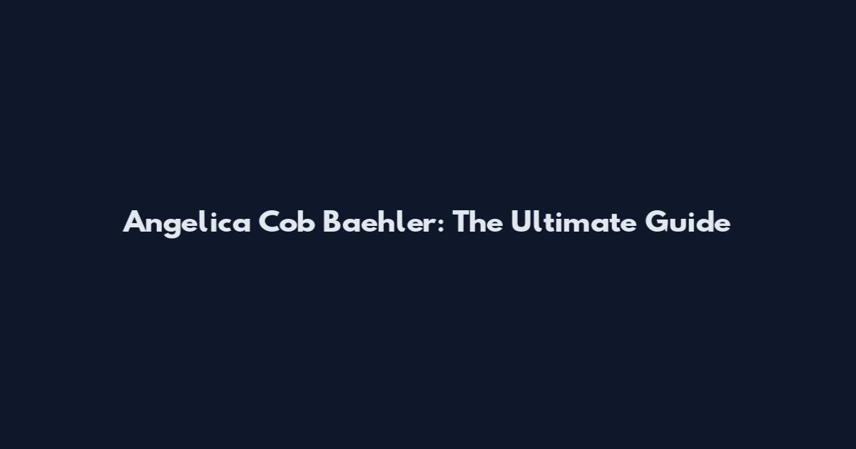 Angelica Cob Baehler: The Ultimate Guide