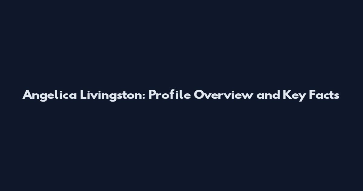 Angelica Livingston: Profile Overview and Key Facts