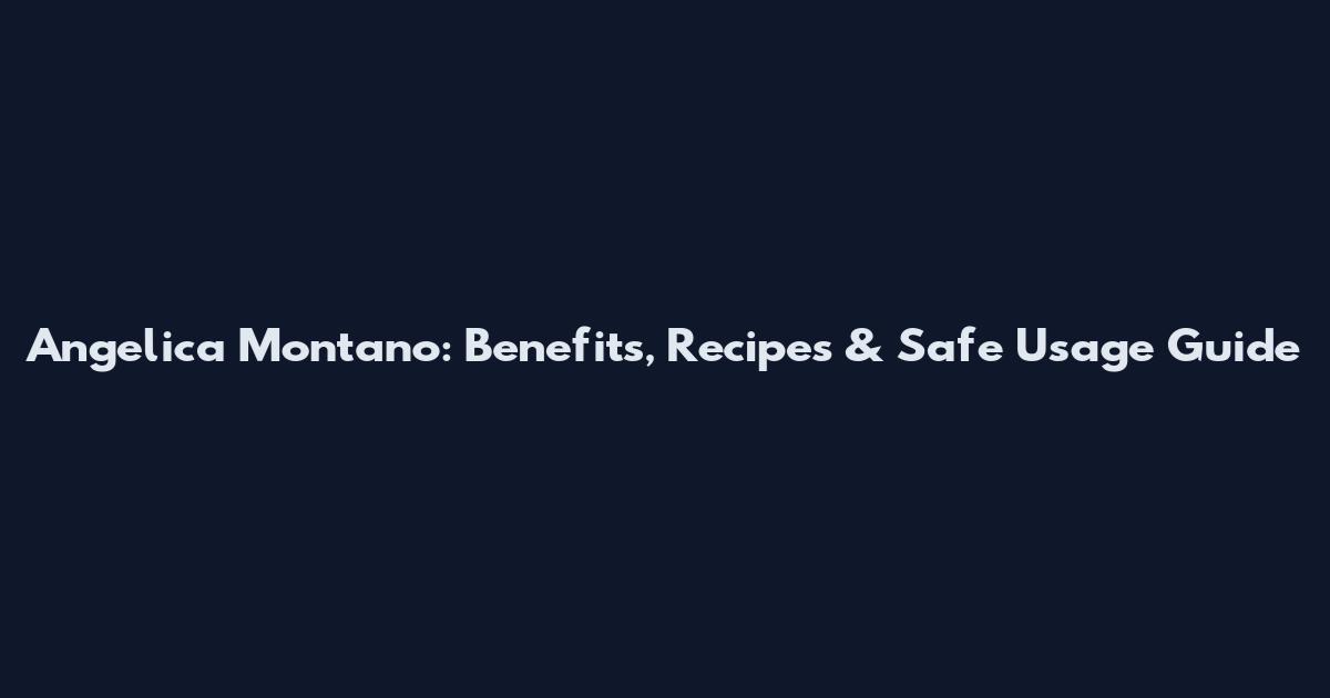 Angelica Montano: Benefits, Recipes & Safe Usage Guide