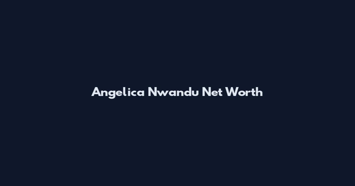 Angelica Nwandu Net Worth