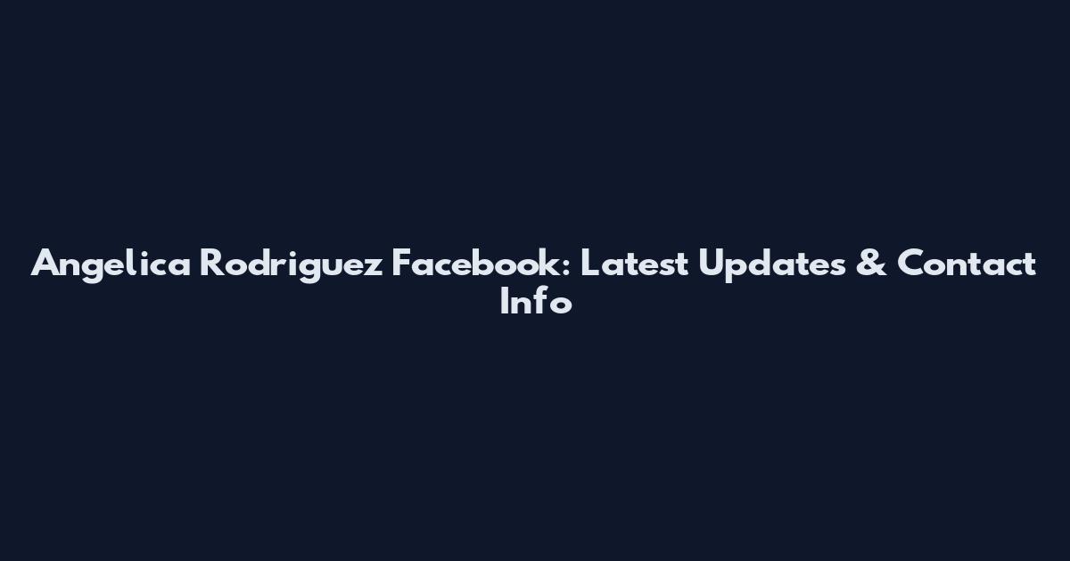 Angelica Rodriguez Facebook: Latest Updates & Contact Info
