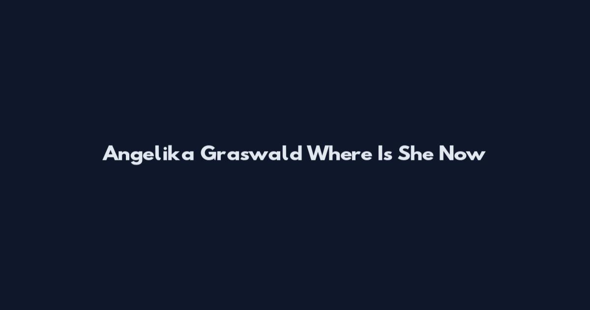 Angelika Graswald Where Is She Now