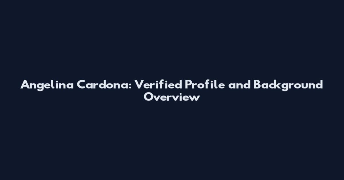 Angelina Cardona: Verified Profile and Background Overview