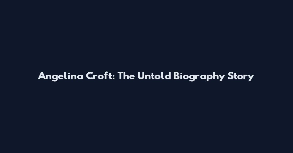 Angelina Croft: The Untold Biography Story