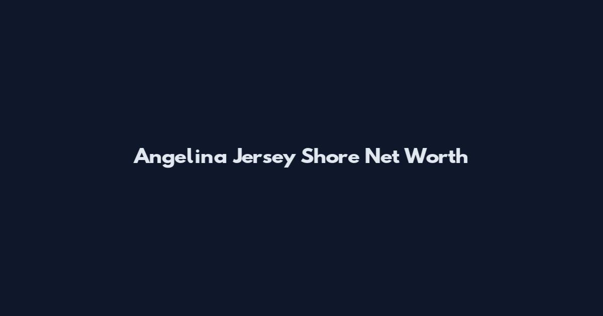 Angelina Jersey Shore Net Worth