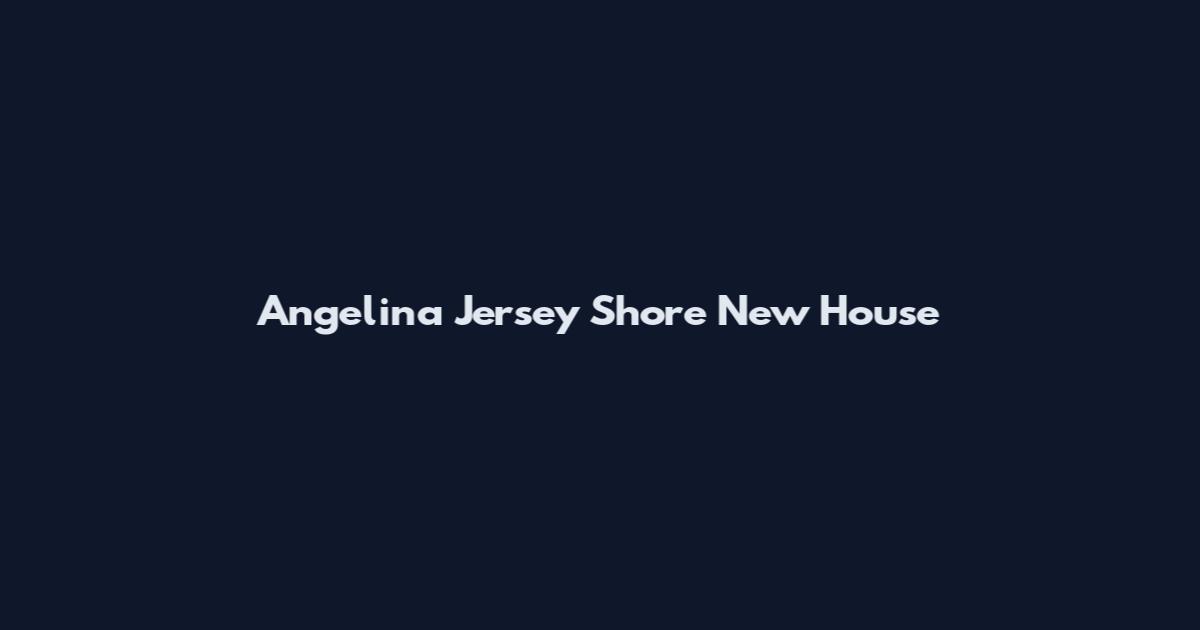Angelina Jersey Shore New House