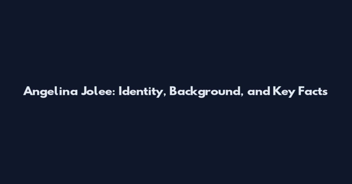 Angelina Jolee: Identity, Background, and Key Facts
