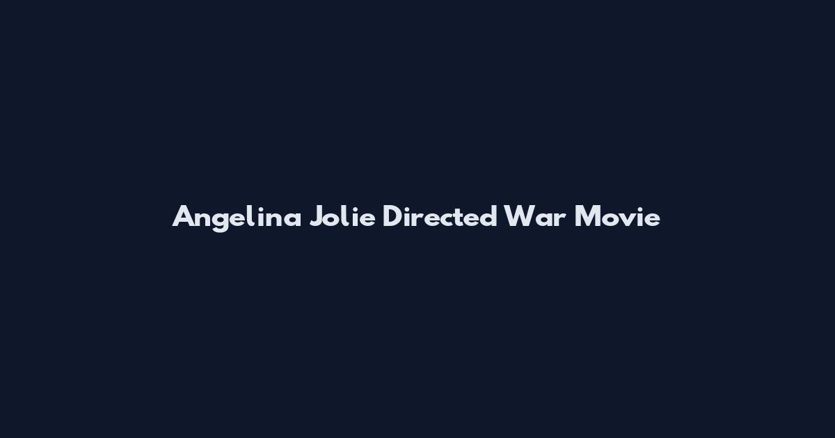 Angelina Jolie Directed War Movie