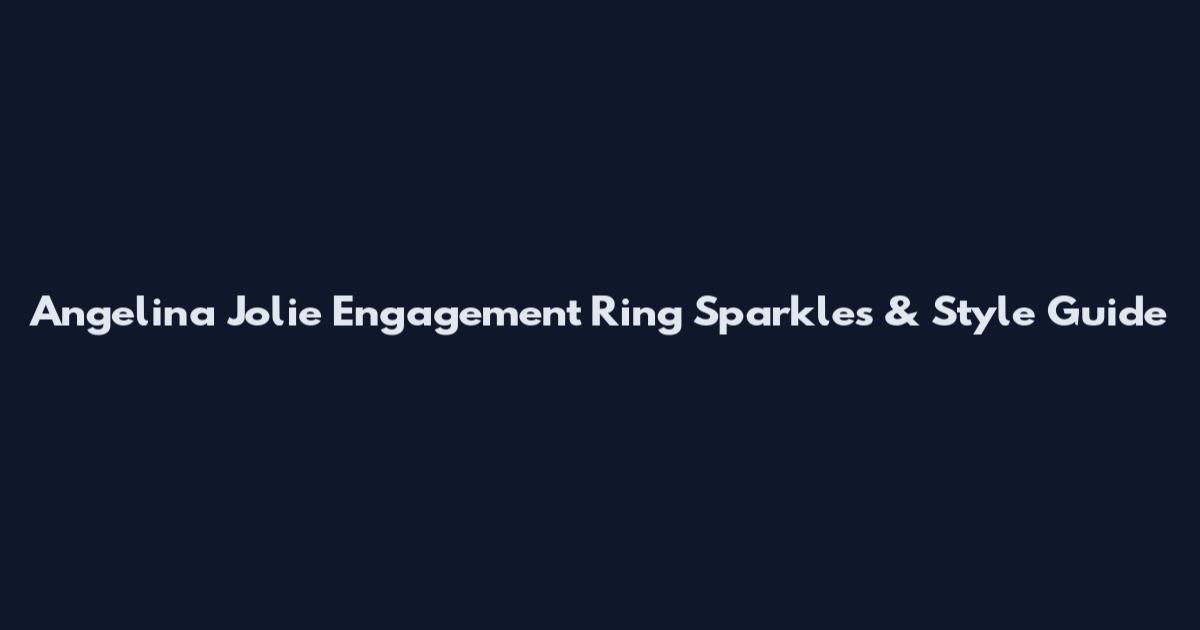Angelina Jolie Engagement Ring Sparkles & Style Guide