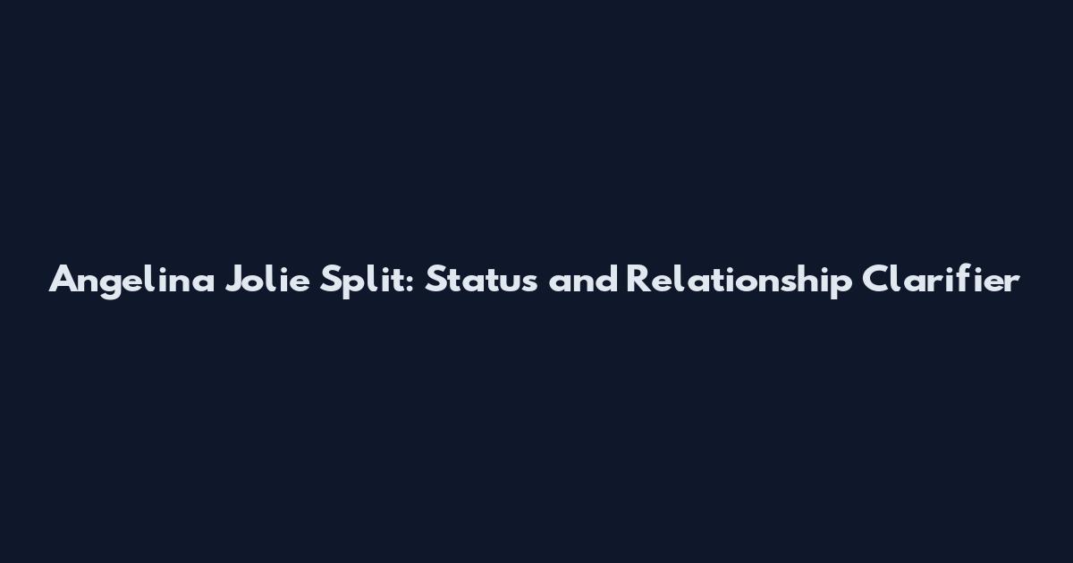 Angelina Jolie Split: Status and Relationship Clarifier