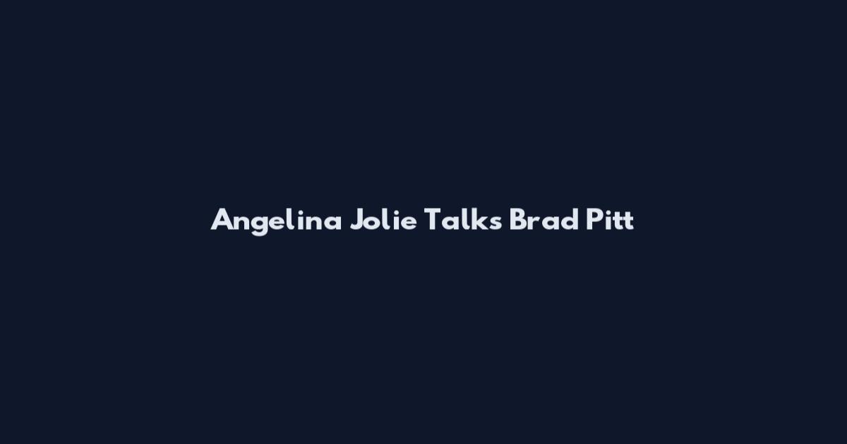 Angelina Jolie Talks Brad Pitt