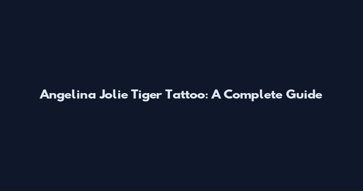 Angelina Jolie Tiger Tattoo: A Complete Guide